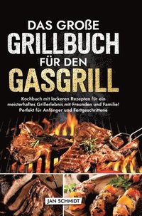 bokomslag Das große Grillbuch für den Gasgrill: Kochbuch mit leckeren Rezepten für ein meisterhaftes Grillerlebnis mit Freunden und Familie! Perfekt für Anfänge