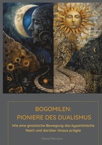 bokomslag Bogomilen: Pioniere des Dualismus: Wie eine gnostische Bewegung das byzantinische Reich und darüber hinaus prägte