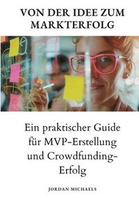 bokomslag Von der Idee zum Markterfolg: Ein praktischer Guide für MVP-Erstellung und Crowdfunding-Erfolg
