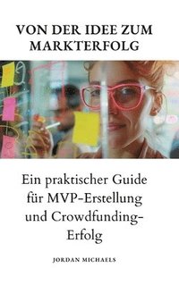 bokomslag Von der Idee zum Markterfolg: Ein praktischer Guide für MVP-Erstellung und Crowdfunding-Erfolg