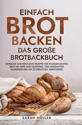 bokomslag Einfach Brot Backen - Das große Brotbackbuch: Einfache und köstliche Rezepte für hausgemachtes Brot mit Hefe und Sauerteig. Von herzhaften Klassikern