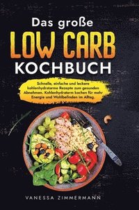 bokomslag Das große Low Carb Kochbuch: Schnelle, einfache und leckere kohlenhydratarme Rezepte zum gesunden Abnehmen. Kohlenhydratarm kochen für mehr Energie un