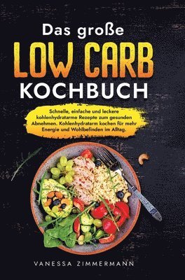 Das große Low Carb Kochbuch: Schnelle, einfache und leckere kohlenhydratarme Rezepte zum gesunden Abnehmen. Kohlenhydratarm kochen für mehr Energie 1