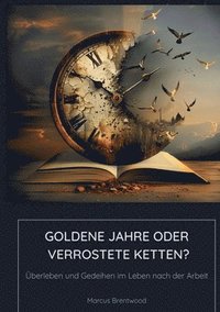 bokomslag Goldene Jahre oder Verrostete Ketten?: Überleben und Gedeihen im Leben nach der Arbeit