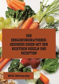 bokomslag Der Ernährungsratgeber: Gesundes essen mit den richtigen Regeln und Rezepten!: Mit 96 gesunden Rezepten.