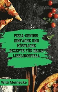 bokomslag Pizza-Genuss: Einfache und köstliche Rezepte für deine Lieblingspizza.