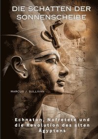 bokomslag Die Schatten der Sonnenscheibe: Echnaton, Nofretete und die Revolution des alten Ägyptens