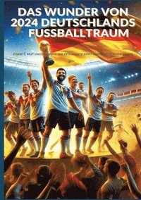 bokomslag Das Wunder von 2024: Deutschlands Fußballtraum: Fußball-Europameisterschaft 2024: Einheit, Mut und Triumph: Die Geschichte eines unvergessl