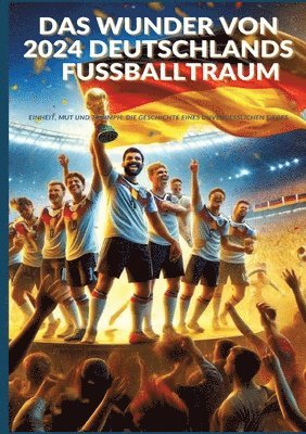 bokomslag Das Wunder von 2024: Deutschlands Fußballtraum: Fußball-Europameisterschaft 2024: Einheit, Mut und Triumph: Die Geschichte eines unvergessl