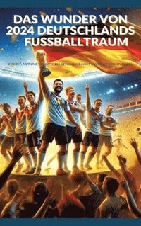 bokomslag Das Wunder von 2024: Deutschlands Fußballtraum: Fußball-Europameisterschaft 2024: Einheit, Mut und Triumph: Die Geschichte eines unvergesslichen Siege