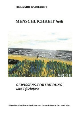 bokomslag Menschlichkeit heilt: Gewissens-Fortbildung wird Pflichtfach, eine deutsche Ärztin berichtet aus ihrem Leben in Ost und West