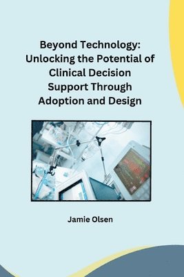 bokomslag Beyond Technology: Unlocking the Potential of Clinical Decision Support Through Adoption and Design