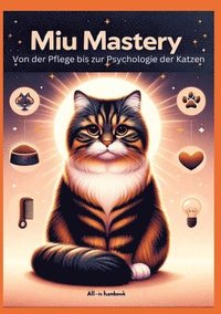 bokomslag Miau Mastery: Von der Pflege bis zur Psychologie der Katzen: Ein All-in-One Handbuch
