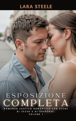 bokomslag Esposizione Completa: Romanzo Erotico Romantico con Scene di Sesso e di Suspense. Volume 1