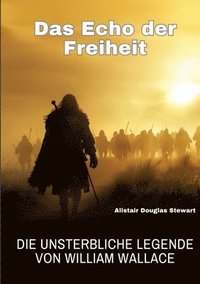 bokomslag Das Echo der Freiheit: Die unsterbliche Legende von William Wallace