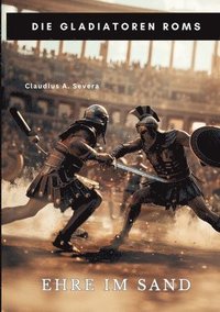 bokomslag Ehre im Sand: Die Gladiatoren Roms