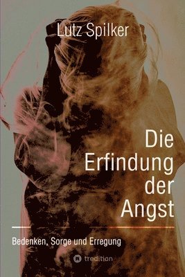 Die Erfindung der Angst: Bedenken, Sorge und Erregung 1