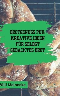 bokomslag Brotgenuss Pur: Kreative Ideen für selbstgebacktes Brot: Von Klassisch bis zu besonderen Anlässen oder für Kinder 56 Rezepte