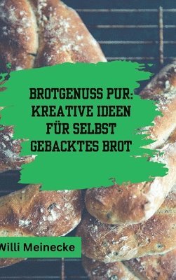 Willi Meinecke - Brotgenuss Pur: Kreative Ideen für selbstgebacktes Brot: Von Klassisch bis zu besonderen Anlässen oder für Kinder 56 Rezepte, Inbunden