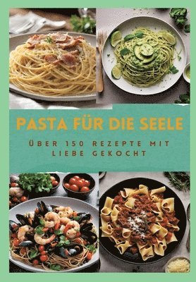 bokomslag Pasta Für Die Seele: ÜBER 150 REZEPTE MIT LIEBE GEKOCHT: Meisterhafte italienische Pasta-Rezepte für Anfänger und Fortgeschrittene: Von her