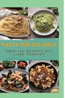 Pasta Für Die Seele: ÜBER 150 REZEPTE MIT LIEBE GEKOCHT: Meisterhafte italienische Pasta-Rezepte für Anfänger und Fortgeschrittene: Von her 1