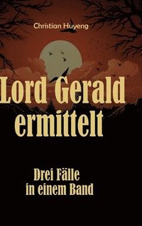 bokomslag Lord Gerald ermittelt: Drei Fälle in einem Band: Der mysteriöse Fall des Mr. Moore, Der verschwundene Ehemann, Das Juwel von Tapson Manor