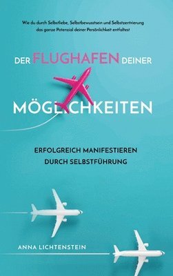 bokomslag Der Flughafen deiner Möglichkeiten Erfolgreich manifestieren durch Selbstführung: Wie du durch Selbstliebe, Selbstbewusstsein und Selbstzentrierung da