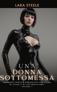bokomslag Una Donna Sottomessa: Romanzo Erotico Romantico con Scene di Sesso e di Sottomissione. Volume 1