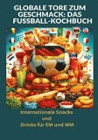 bokomslag Globale Tore zum Geschmack: Das Fußball-Kochbuch:  Fußballfest der Aromen: Internationale Snacks & Getränke für EM und WM ¿ Ein kulinarisches Reisebuch