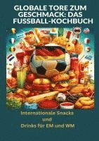 bokomslag Globale Tore zum Geschmack: Das Fußball-Kochbuch:  Fußballfest der Aromen: Internationale Snacks & Getränke für EM und WM - Ein kulinarisches Reisebuch