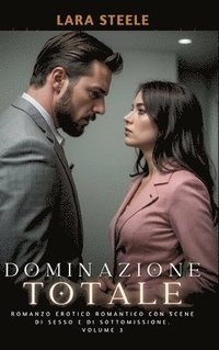 bokomslag Dominazione Totale: Romanzo Erotico Romantico con Scene di Sesso e di Sottomissione. Volume 3