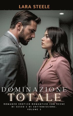 Dominazione Totale: Romanzo Erotico Romantico con Scene di Sesso e di Sottomissione. Volume 3 1