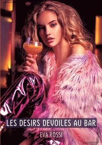 bokomslag Les Desirs Devoiles au Bar: Compilation Érotique de Sexe sans Limites pour Adultes