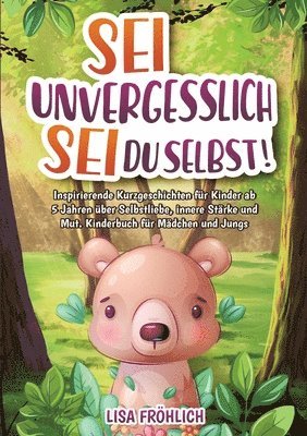 bokomslag Sei unvergesslich, sei du selbst!: Inspirierende Kurzgeschichten für Kinder ab 5 Jahren über Selbstliebe, innere Stärke und Mut. Kinderbuch für Mädche