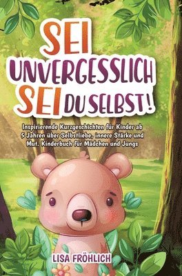 Sei unvergesslich, sei du selbst!: Inspirierende Kurzgeschichten für Kinder ab 5 Jahren über Selbstliebe, innere Stärke und Mut. Kinderbuch für Mädche 1