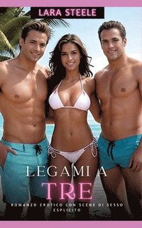 bokomslag Legami a Tre: Romanzo Erotico con Scene di Sesso Esplicito