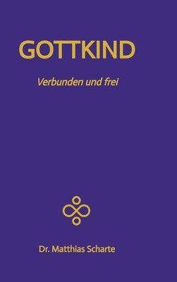 bokomslag GOTTKIND - Verbunden und frei in ein glückliches Leben, mit 28 praktischen Übungen: Die nächste Stufe der Entwicklung des Menschen - Integriere deinen