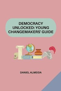 bokomslag Democracy Unlocked: Young Changemakers' Guide