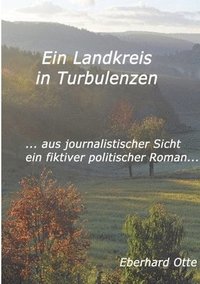 bokomslag Ein Landkreis in Turbulenzen: ... aus journalistischer Sicht - ein fiktiver Politischer Roman