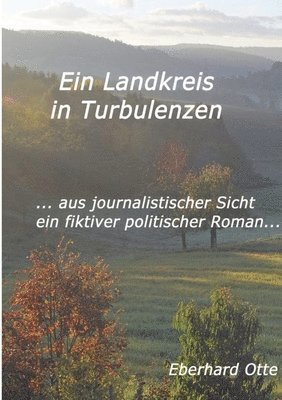 bokomslag Ein Landkreis in Turbulenzen: ... aus journalistischer Sicht - ein fiktiver Politischer Roman