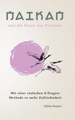 Naikan und die Kunst des Friedens: 3 einfache Fragen für mehr ZuFRIEDENheit 1