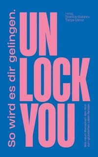 bokomslag Unlock You: Wie neun Menschen den Mut zum glu&#776;cklichen Leben fanden. Und wie es auch dir gelingt.