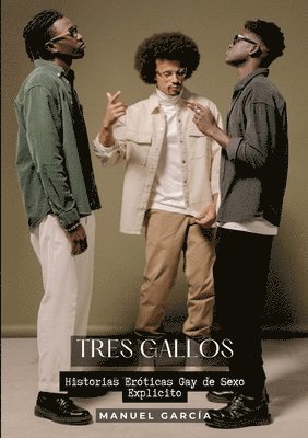 Tres Gallos: Historias Eróticas Gay de Sexo Explicito 1