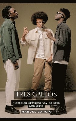 Tres Gallos: Historias Eróticas Gay de Sexo Explicito 1