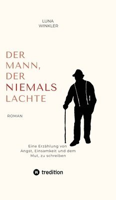 bokomslag Der Mann, der niemals lachte: Eine Erzählung von Angst, Einsamkeit und dem Mut, zu schreiben