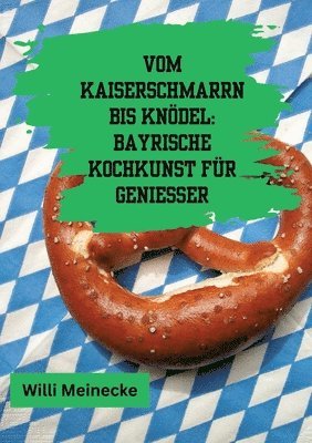 bokomslag Vom Kaiserschmarrn bis Knödel:  Bayrische Kochkunst für Genießer