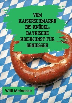 Vom Kaiserschmarrn bis Knödel: Bayrische Kochkunst für Genießer: Mit 90 Rezepten. 1