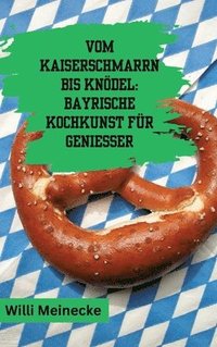 bokomslag Vom Kaiserschmarrn bis Knödel: Bayrische Kochkunst für Genießer: Mit 90 Rezepten.