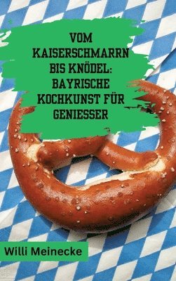 bokomslag Vom Kaiserschmarrn bis Knödel:  Bayrische Kochkunst für Genießer