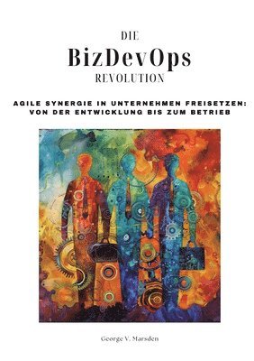 Die BizDevOps-Revolution: Agile Synergie in Unternehmen freisetzen: Von der Entwicklung bis zum Betrieb 1